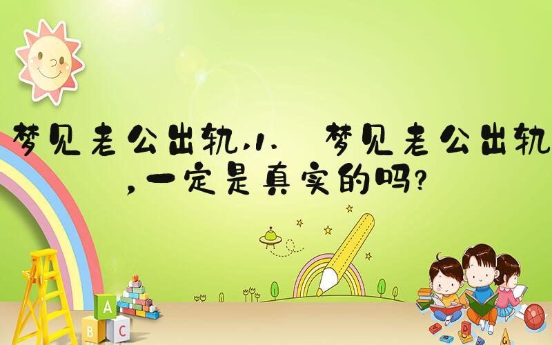 梦见老公出轨 1. 梦见老公出轨，一定是真实的吗？